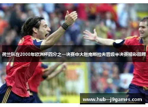 荷兰队在2000年欧洲杯四分之一决赛中大胜南斯拉夫晋级半决赛精彩回顾