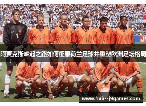 阿贾克斯崛起之路如何征服荷兰足球并重塑欧洲足坛格局