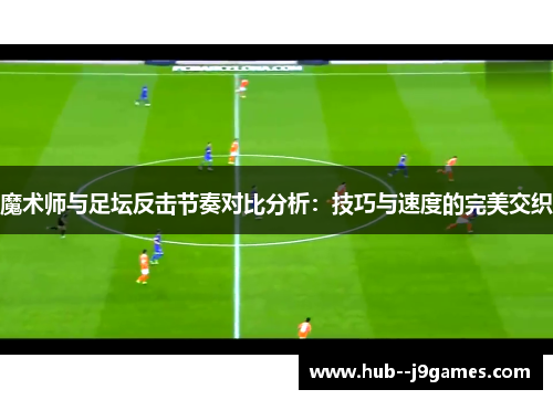 魔术师与足坛反击节奏对比分析：技巧与速度的完美交织