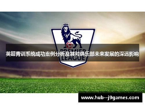 英超青训系统成功案例分析及其对俱乐部未来发展的深远影响