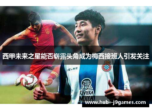 西甲未来之星能否崭露头角成为梅西接班人引发关注
