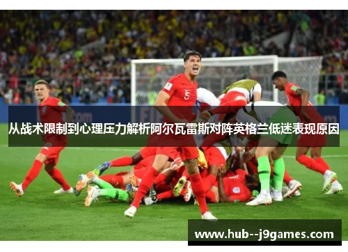 从战术限制到心理压力解析阿尔瓦雷斯对阵英格兰低迷表现原因