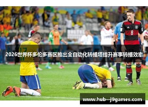 2026世界杯多伦多赛区推出全自动化转播塔提升赛事转播效率