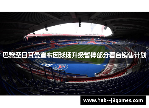巴黎圣日耳曼宣布因球场升级暂停部分看台销售计划
