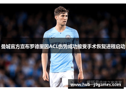 曼城官方宣布罗德里因ACL伤势成功接受手术恢复进程启动