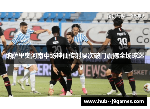 纳萨里奥河南中场神仙传射屡次破门震撼全场球迷