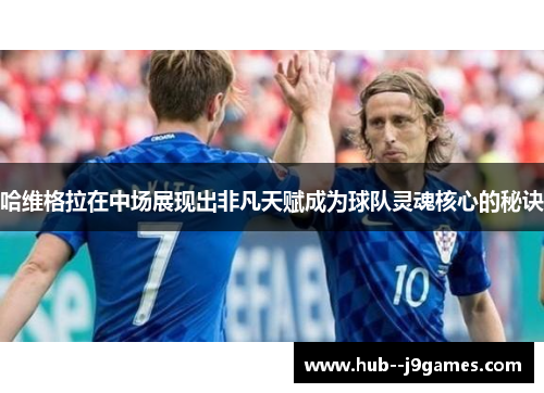 哈维格拉在中场展现出非凡天赋成为球队灵魂核心的秘诀